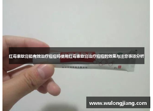 红霉素软膏能有效治疗痘痘吗使用红霉素软膏治疗痘痘的效果与注意事项分析